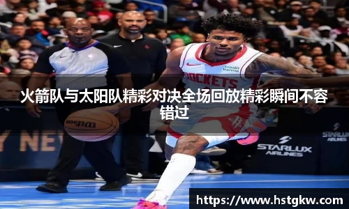 火箭队与太阳队精彩对决全场回放精彩瞬间不容错过