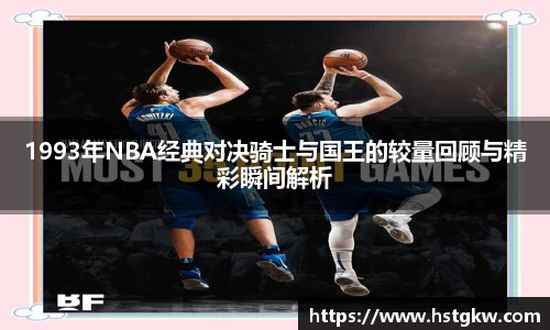 1993年NBA经典对决骑士与国王的较量回顾与精彩瞬间解析