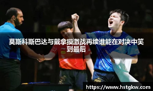 莫斯科斯巴达与戴拿摸激战再续谁能在对决中笑到最后